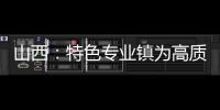 山西:特色专业镇为高质量发展注入新动能